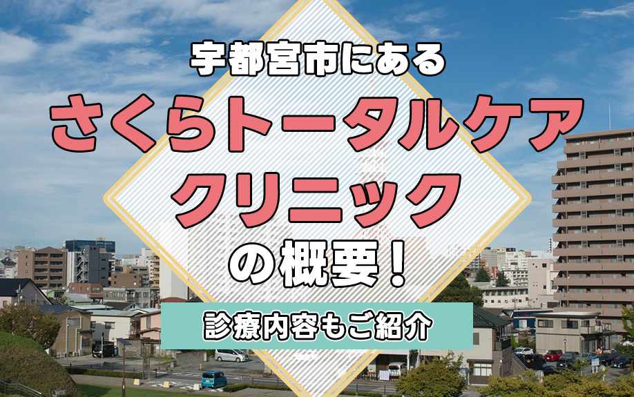 宇都宮市にある「さくらトータルケアクリニック」の概要！診療内容もご紹介