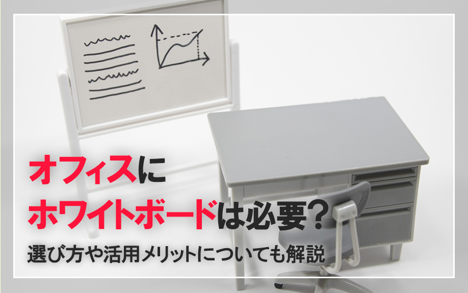 オフィスにホワイトボードは必要？選び方や活用メリットについても解説