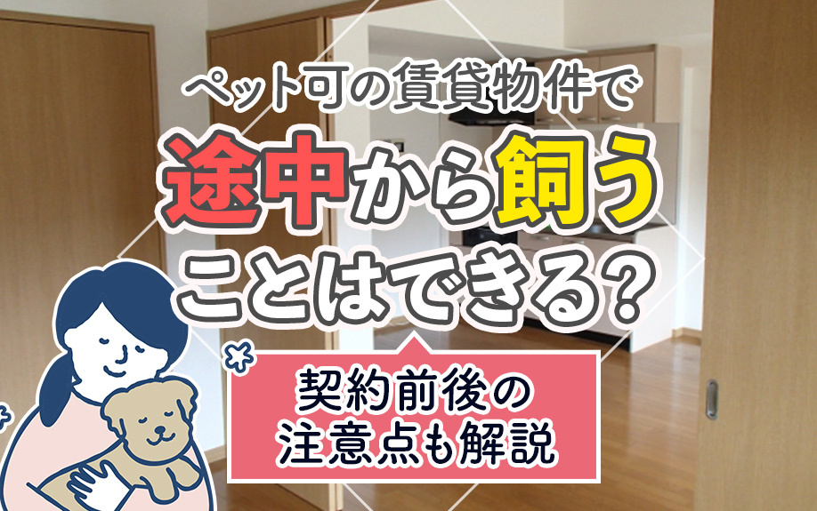 ペット可の賃貸物件で途中から飼うことはできる？契約前後の注意点も解説