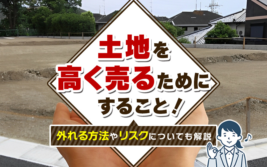 土地を高く売るためにすること！整備や工夫で価格アップを目指す方法も解説