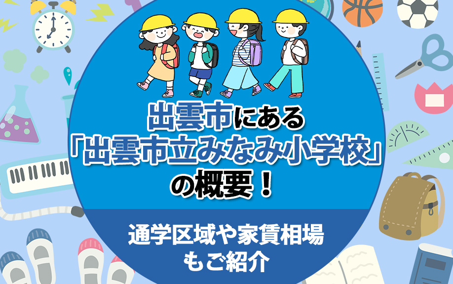 出雲市にある「出雲市立みなみ小学校」の概要！通学区域や家賃相場もご紹介