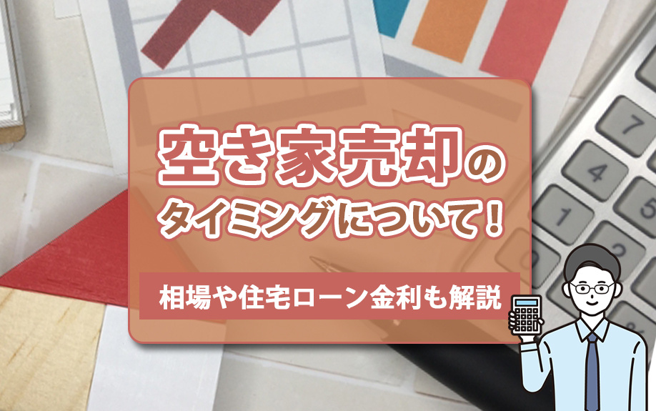 空き家売却のタイミングについて！相場や住宅ローン金利も解説
