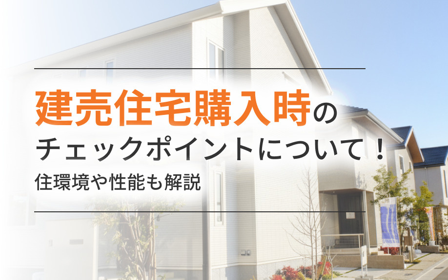 建売住宅購入時のチェックポイントについて！住環境や性能も解説