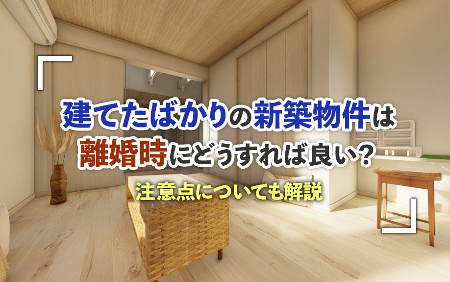 建てたばかりの新築物件は離婚時にどうすれば良い？注意点についても解説の画像