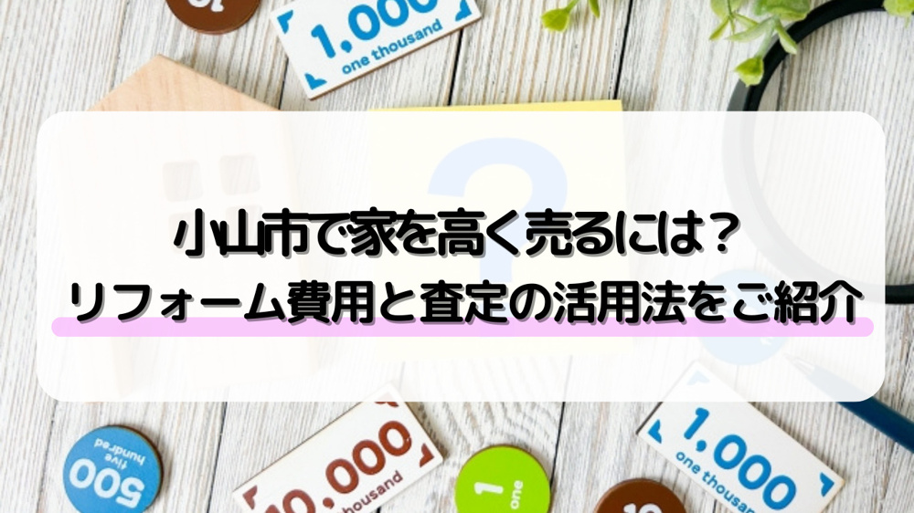 小山市で売却価格を高める方法は？リフォーム費用や査定の効果的な使い方をご紹介の画像