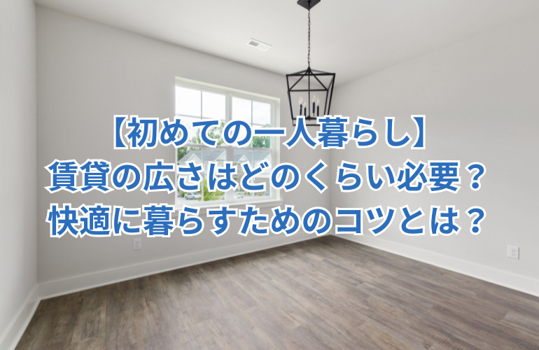 【初めての一人暮らし】賃貸の広さはどのくらい必要？快適に暮らすためのコツとは？の画像