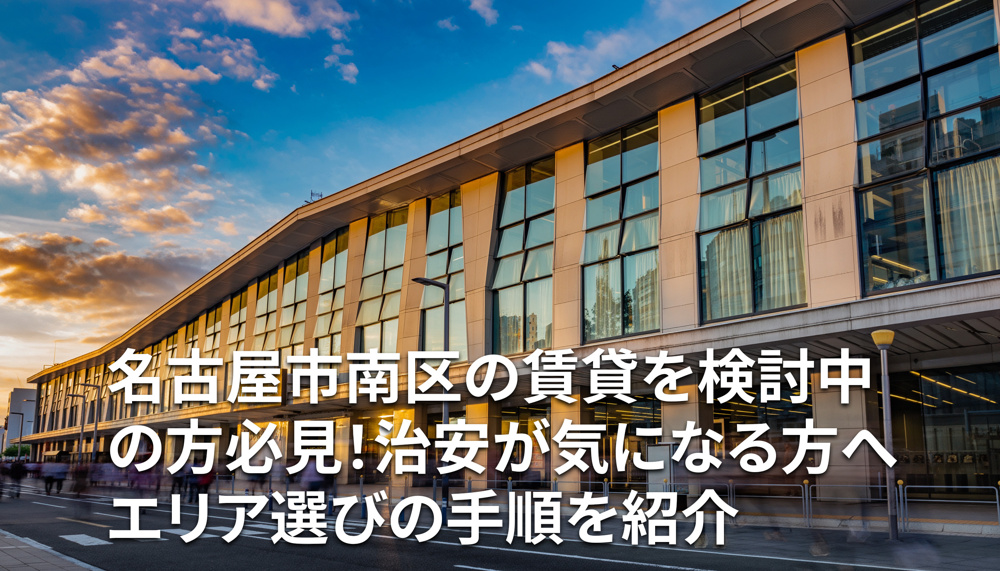 名古屋市南区の賃貸を検討中の方必見！治安が気になる方へエリア選びの手順を紹介の画像