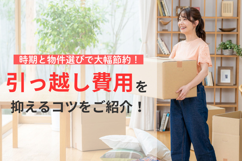 引っ越し費用を抑えるコツをご紹介！時期と物件選びで大幅節約！