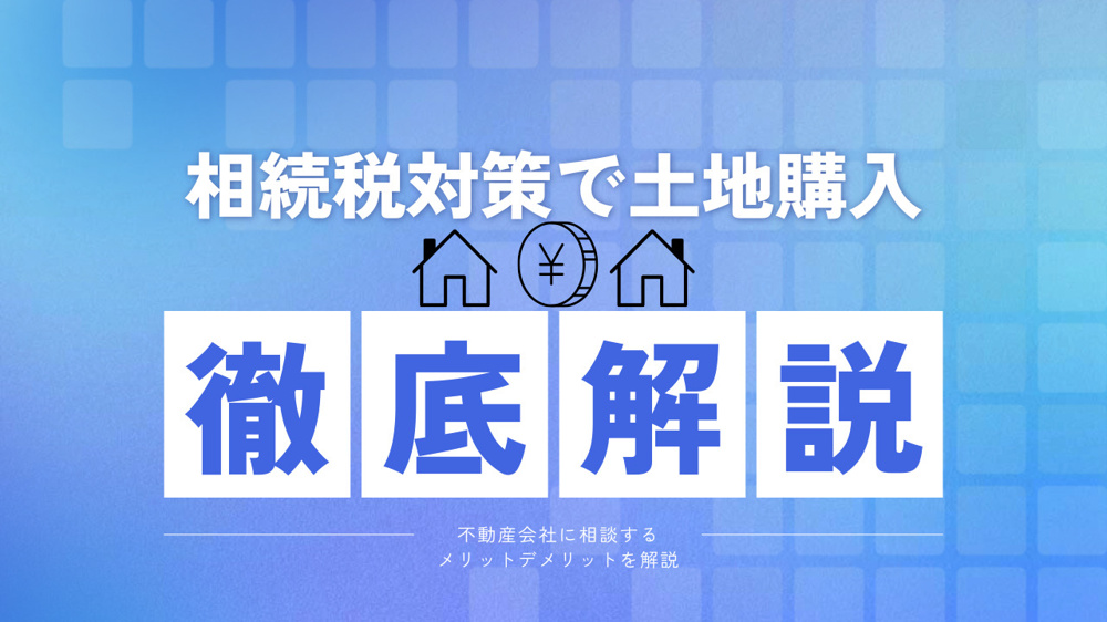 相続税対策で土地購入を考えていますか 不動産会社に相談するメリットデメリットを解説の画像
