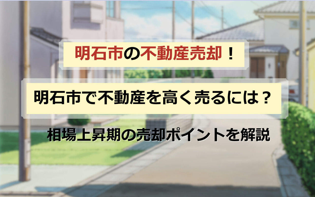 明石市で不動産を高く売るには？相場上昇期の売却ポイントを解説の画像