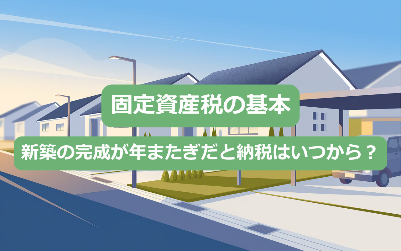 【固定資産税の基本】新築の完成が年またぎだと納税はいつから？の画像
