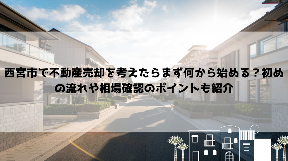 西宮市で不動産売却を考えたらまず何から始める？初めの流れや相場確認のポイントも紹介の画像