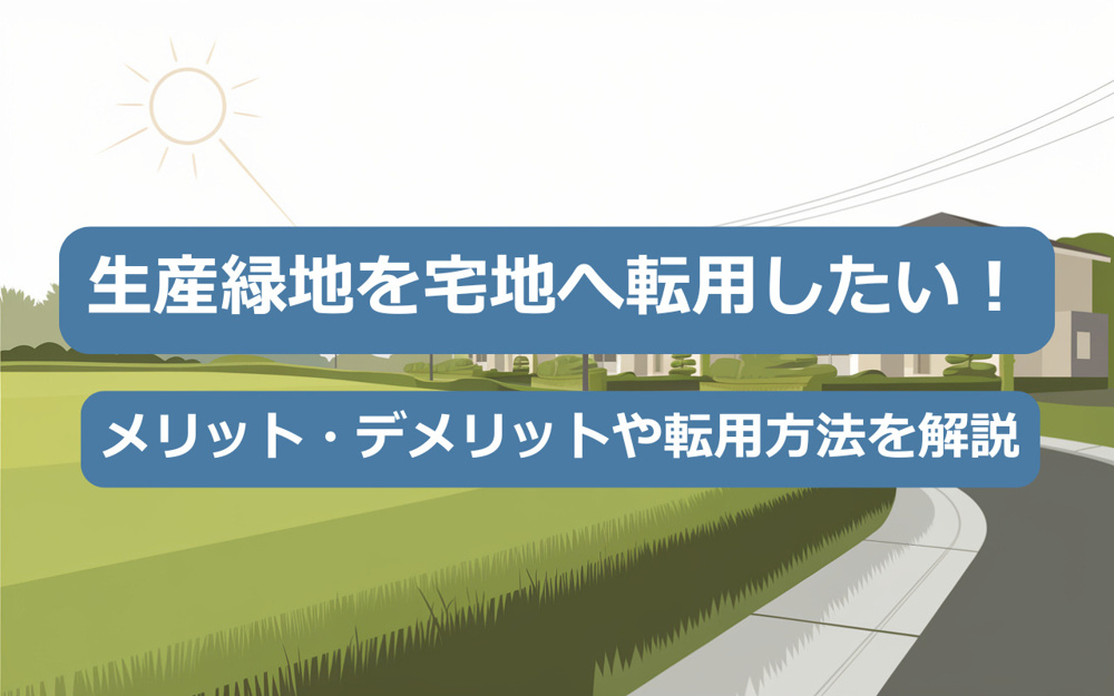 【2025年】生産緑地を宅地へ転用したい！メリット・デメリットや転用方法を解説の画像