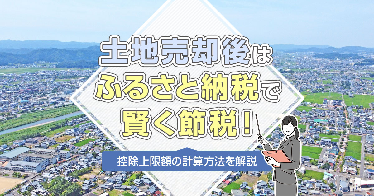 土地売却後はふるさと納税で賢く節税！控除上限額の計算方法を解説