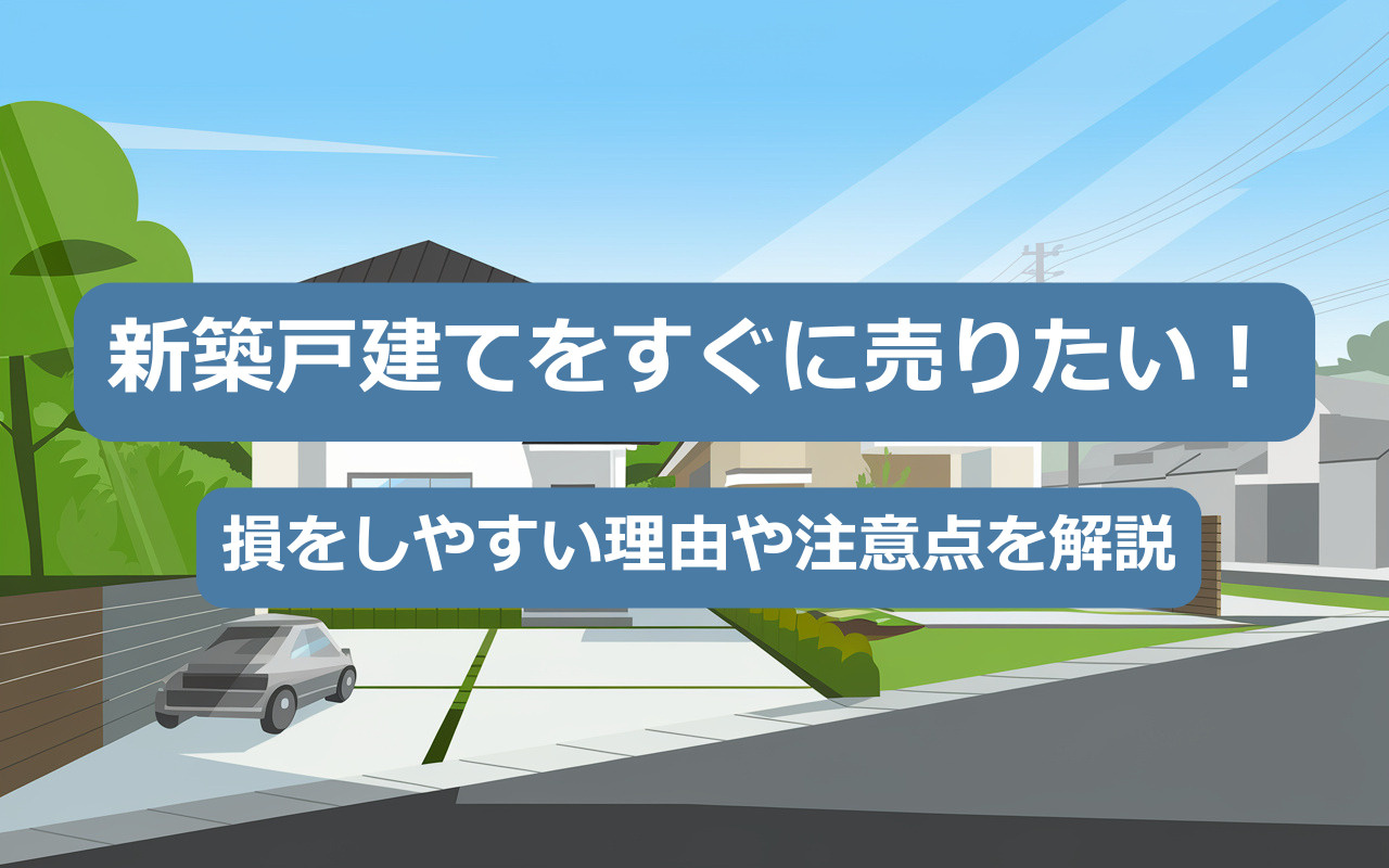 【2025年】新築戸建てをすぐに売りたい！損をしやすい理由や注意点を解説の画像