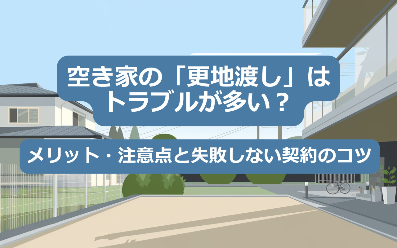 【2025年】空き家の「更地渡し」はトラブルが多い？メリット・注意点と失敗しない契約のコツの画像