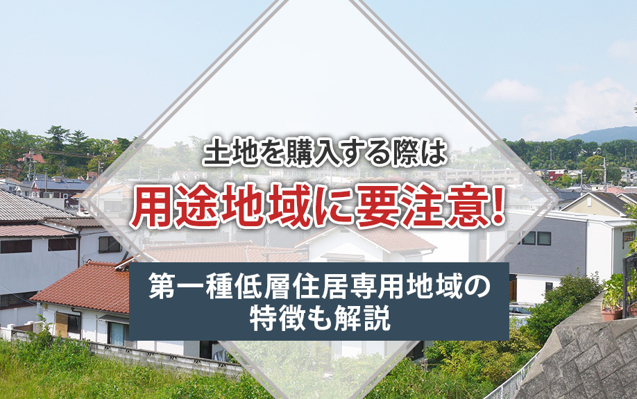 土地を購入する際は用途地域に要注意！第一種低層住居専用地域の特徴も解説