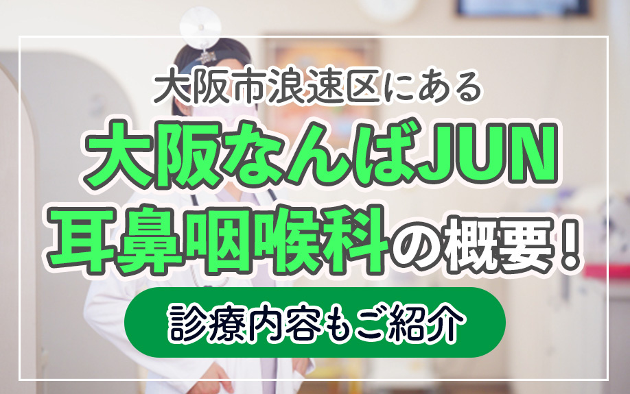 大阪市浪速区にある「大阪なんばJUN耳鼻咽喉科」の概要！診療内容もご紹介