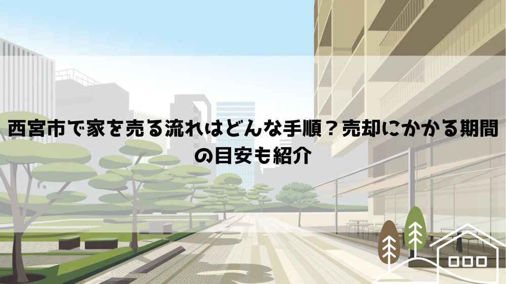 西宮市で家を売る流れはどんな手順？売却にかかる期間の目安も紹介の画像
