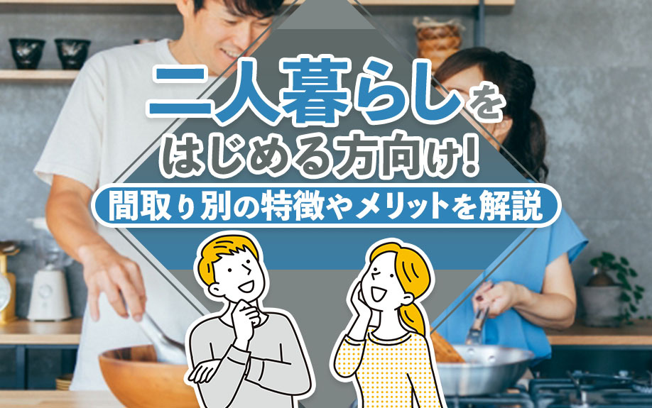 二人暮らしをはじめる方向け！間取り別の特徴やメリットを解説