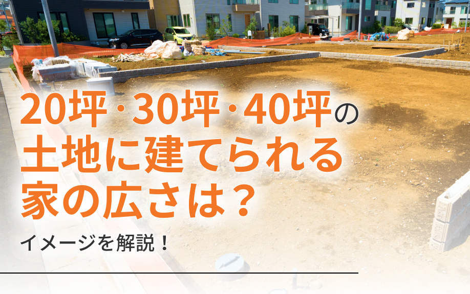 20坪・30坪・40坪の土地に建てられる家の広さは？イメージを解説！