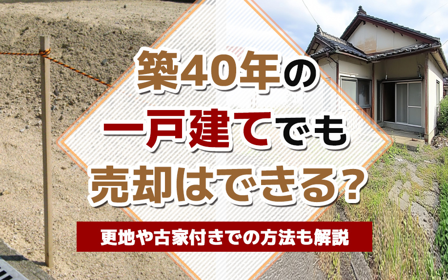 築40年の一戸建てでも売却はできる？更地や古家付きでの方法も解説