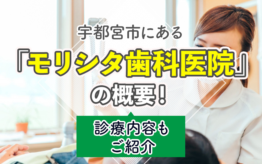 宇都宮市にある「モリシタ歯科医院」の概要！診療内容もご紹介