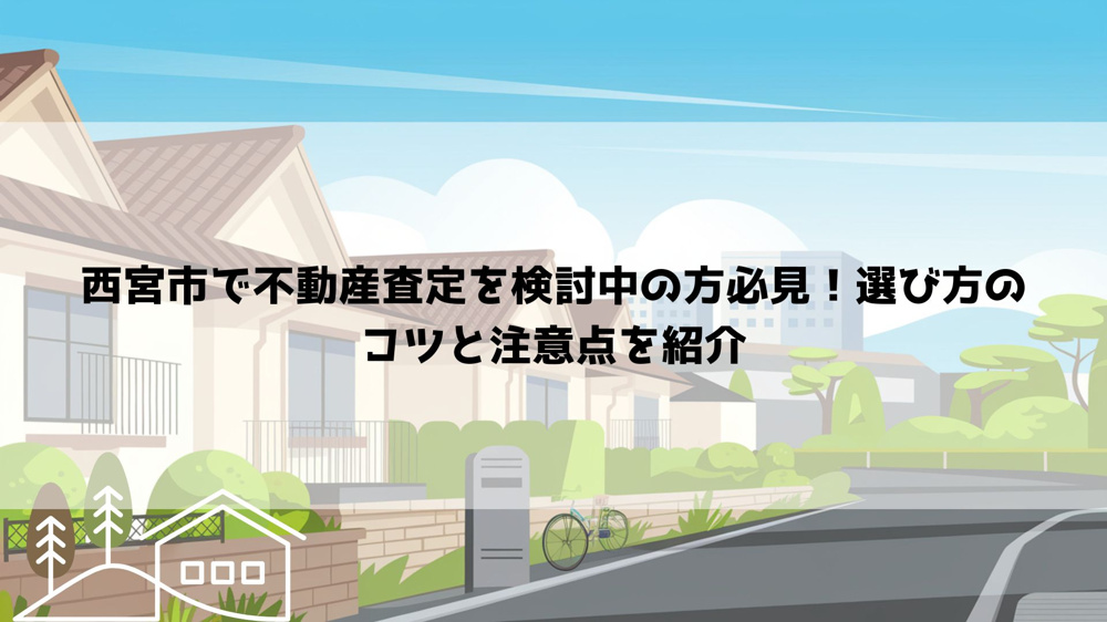 西宮市で不動産査定を検討中の方必見！選び方のコツと注意点を紹介の画像