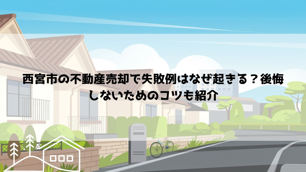 西宮市の不動産売却で失敗例はなぜ起きる？後悔しないためのコツも紹介の画像