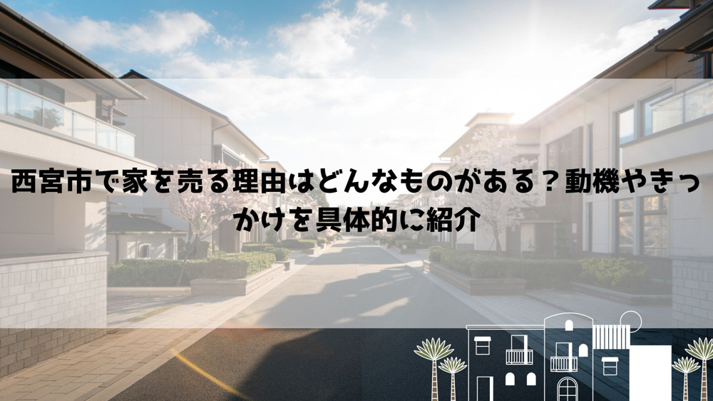 西宮市で家を売る理由はどんなものがある？動機やきっかけを具体的に紹介の画像
