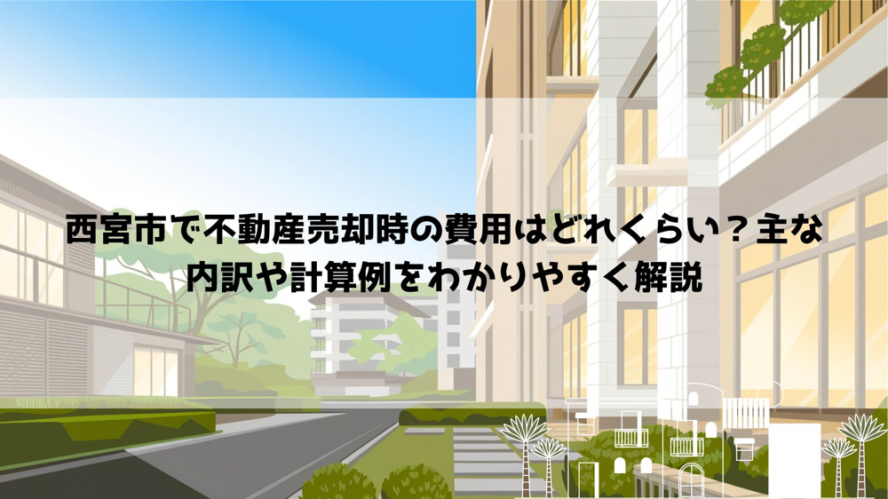 西宮市で不動産売却時の費用はどれくらい？主な内訳や計算例をわかりやすく解説の画像