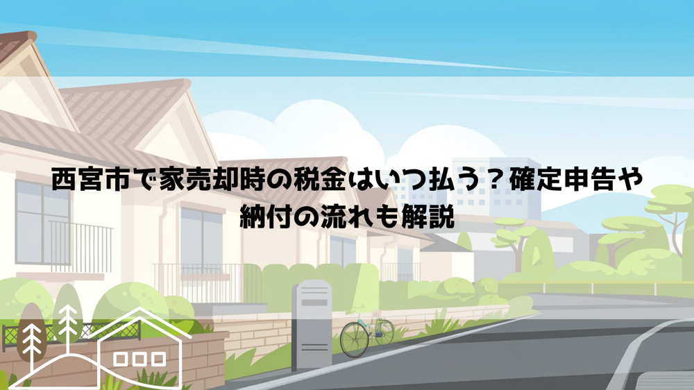 西宮市で家売却時の税金はいつ払う？確定申告や納付の流れも解説の画像