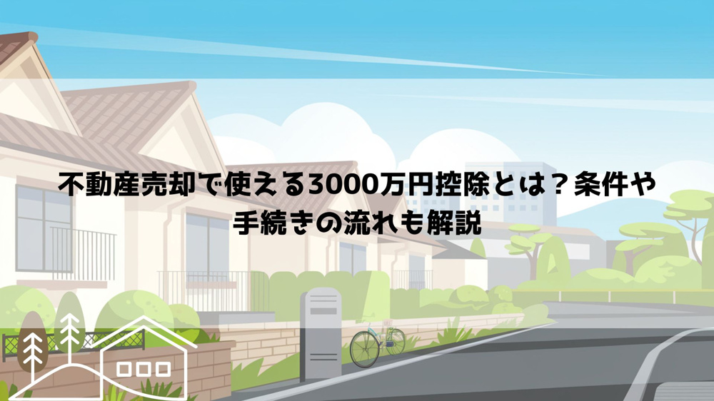 不動産売却で使える3000万円控除とは？条件や手続きの流れも解説の画像
