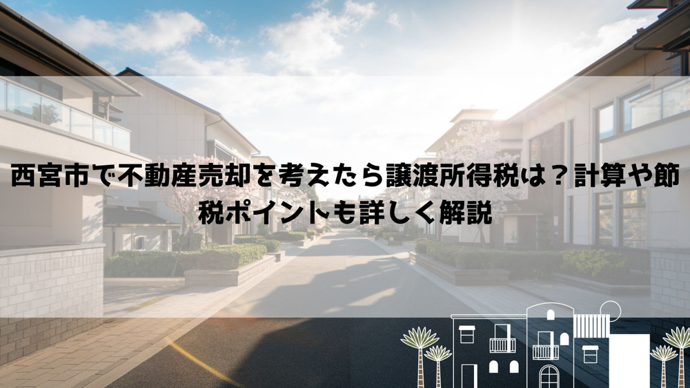 西宮市で不動産売却を考えたら譲渡所得税は？計算や節税ポイントも詳しく解説の画像