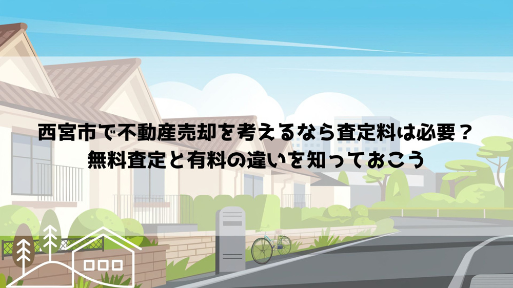 西宮市で不動産売却を考えるなら査定料は必要？無料査定と有料の違いを知っておこうの画像