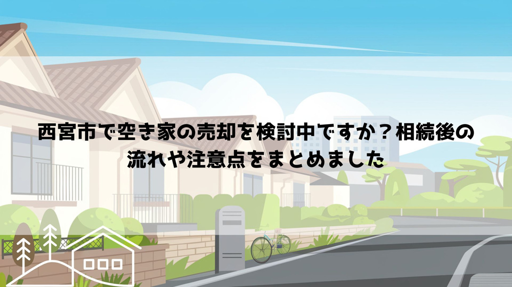 西宮市で空き家の売却を検討中ですか？相続後の流れや注意点をまとめましたの画像