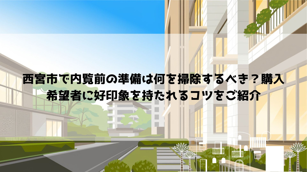 西宮市で内覧前の準備は何を掃除するべき？購入希望者に好印象を持たれるコツをご紹介の画像