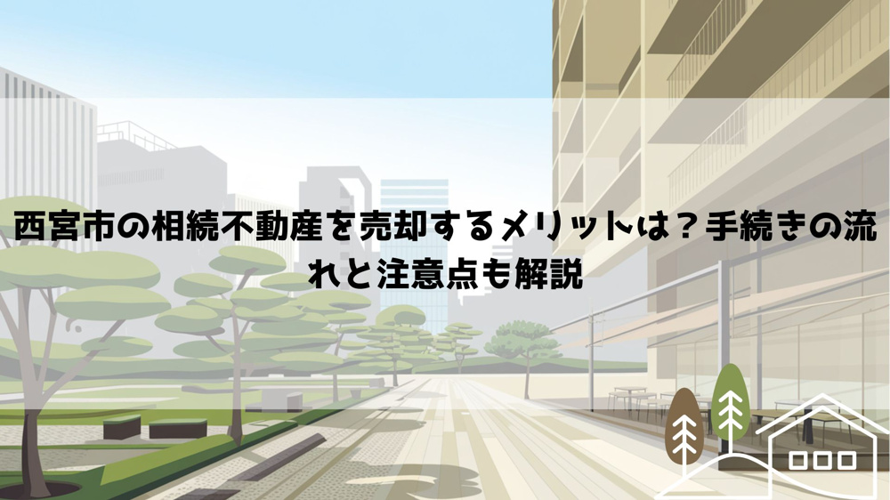 西宮市の相続不動産を売却するメリットは？手続きの流れと注意点も解説の画像