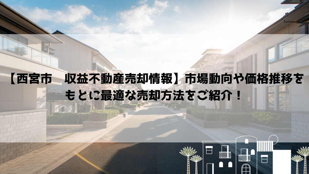 【西宮市　収益不動産売却情報】市場動向や価格推移をもとに最適な売却方法をご紹介！の画像