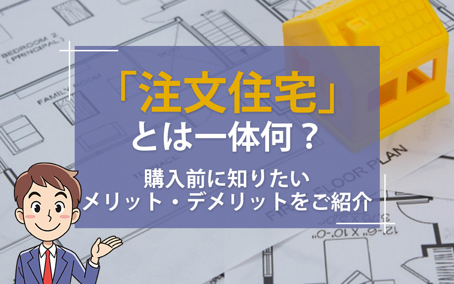 「注文住宅」とは一体何？購入前に知りたいメリット・デメリットをご紹介