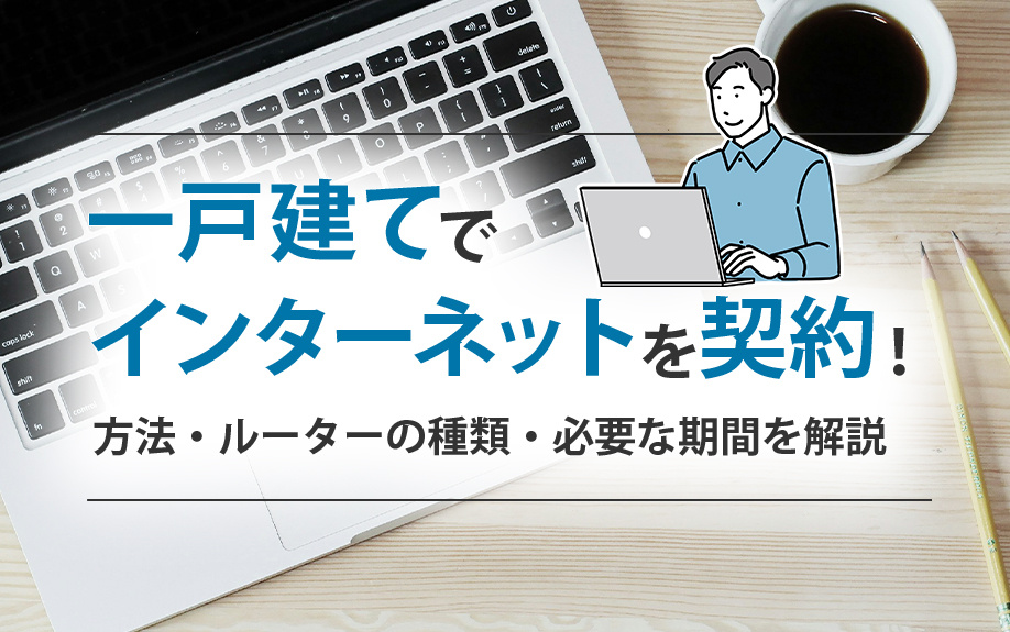 一戸建てでインターネットを契約！方法・ルーターの種類・必要な期間を解説