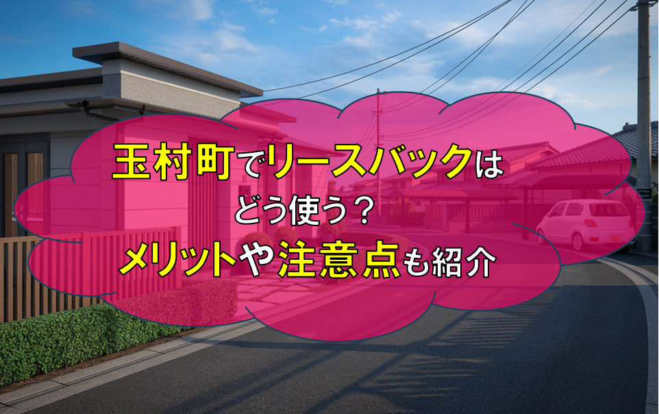 玉村町で戸建のリースバックはどう使う？メリットや注意点も紹介の画像