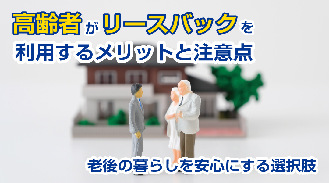 高齢者がリースバックを利用するメリットと注意点｜老後の暮らしを安心にする選択肢の画像