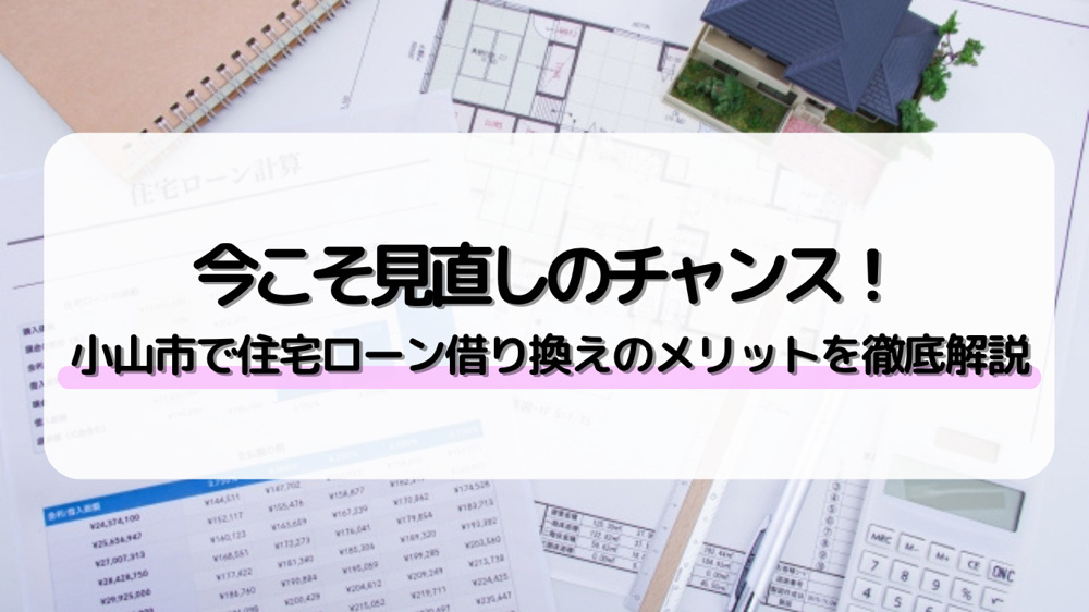 小山市で住宅ローン借り換えを検討中の方必見！金利や返済見直しのメリットデメリットもご紹介の画像