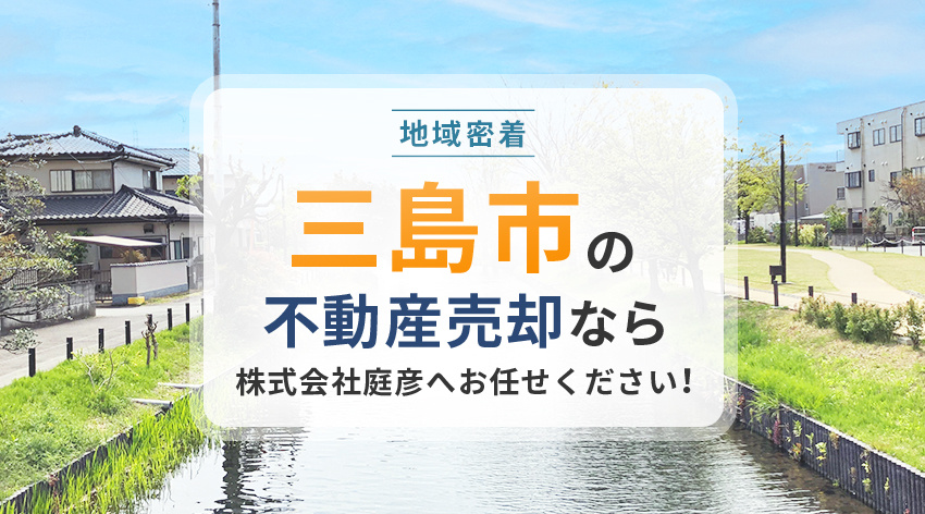 【地域密着】三島市の不動産売却なら株式会社庭彦へお任せください！