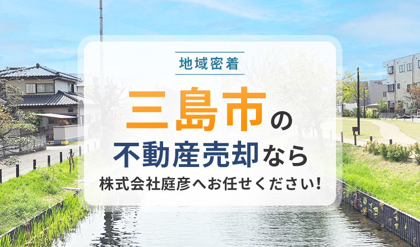【地域密着】三島市の不動産売却なら株式会社庭彦へお任せください！