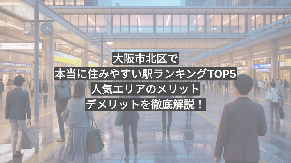 【2025年最新版】大阪市北区で本当に住みやすい駅ランキングTOP5｜人気エリアのメリット・デメリットを徹底解説！の画像