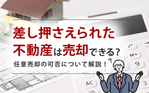 差し押さえられた不動産は売却できる？任意売却の可否について解説！の画像