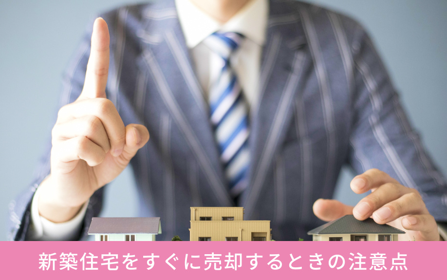 新築住宅をすぐに売却するときの注意点