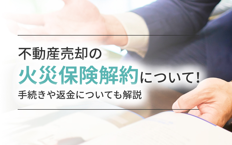 不動産売却の火災保険解約について！手続きや返金についても解説の画像
